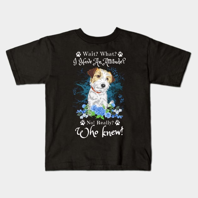 Wait What I Have An Attitude No Really Who Knew, Funny Jack Russell Sayings Kids T-Shirt by JustBeSatisfied